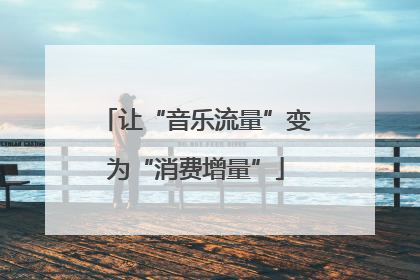 让“音乐流量”变为“消费增量”