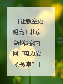 让教室更明亮！北京新增2家国网“电力爱心教室”
