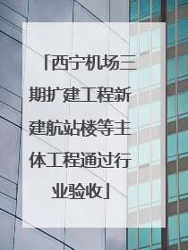西宁机场三期扩建工程新建航站楼等主体工程通过行业验收