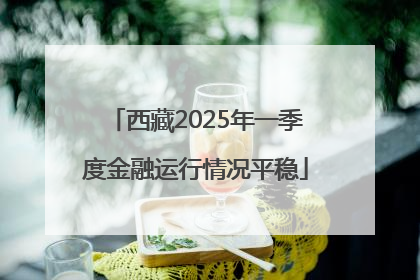 西藏2025年一季度金融运行情况平稳