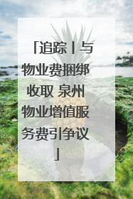 追踪丨与物业费捆绑收取 泉州物业增值服务费引争议