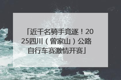 近千名骑手竞逐！2025四川（曾家山）公路自行车赛激情开赛