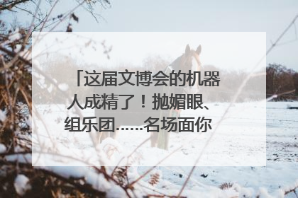 这届文博会的机器人成精了！抛媚眼、组乐团……名场面你pick谁？