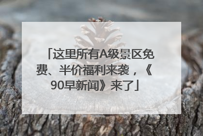 这里所有A级景区免费、半价福利来袭，《90早新闻》来了