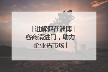 进解促在淄博｜客商请进门，助力企业拓市场