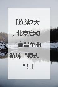 连续7天，北京启动“高温单曲循环“模式“！