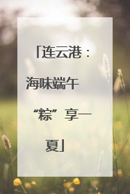 连云港：海味端午 “粽”享一夏
