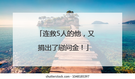 连救5人的他，又捐出了慰问金！