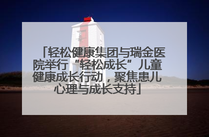 轻松健康集团与瑞金医院举行“轻松成长”儿童健康成长行动，聚焦患儿心理与成长支持