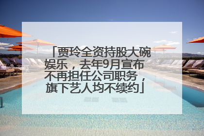 贾玲全资持股大碗娱乐，去年9月宣布不再担任公司职务，旗下艺人均不续约