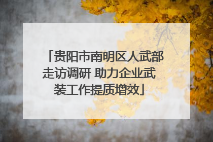 贵阳市南明区人武部走访调研 助力企业武装工作提质增效