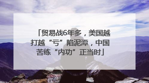 贸易战6年多，美国越打越“亏”陷泥潭，中国苦练“内功”正当时