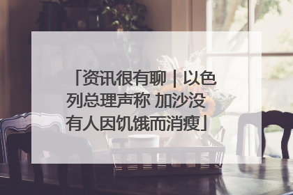 资讯很有聊｜以色列总理声称 加沙没有人因饥饿而消瘦