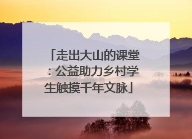 走出大山的课堂：公益助力乡村学生触摸千年文脉