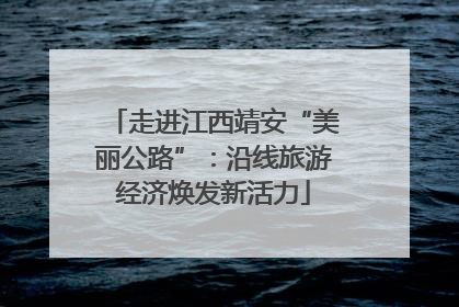 走进江西靖安“美丽公路”：沿线旅游经济焕发新活力