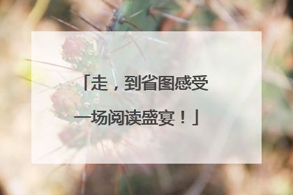 走，到省图感受一场阅读盛宴！