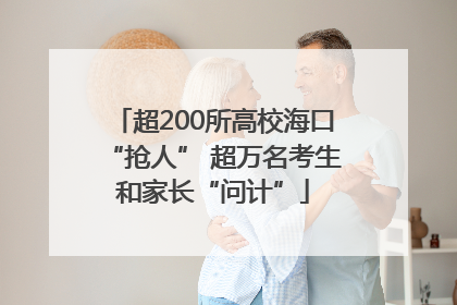 超200所高校海口“抢人” 超万名考生和家长“问计”