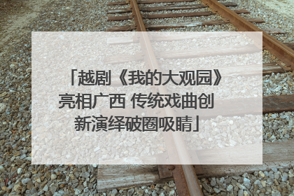 越剧《我的大观园》亮相广西 传统戏曲创新演绎破圈吸睛