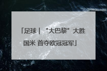 足球｜“大巴黎”大胜国米 首夺欧冠冠军