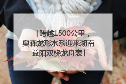 跨越1500公里，奥森龙形水系迎来湖南益阳双桡龙舟表