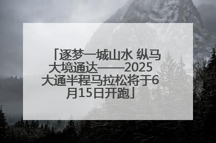 逐梦一城山水 纵马大境通达——2025大通半程马拉松将于6月15日开跑