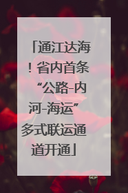 通江达海！省内首条“公路-内河-海运”多式联运通道开通