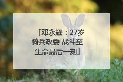 邓永耀：27岁骑兵政委 战斗至生命最后一刻