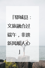 郓城县：文旅融合过端午，非遗新风暖人心