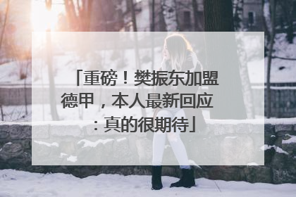 重磅！樊振东加盟德甲，本人最新回应：真的很期待