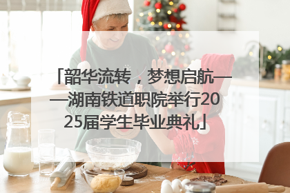 韶华流转，梦想启航——湖南铁道职院举行2025届学生毕业典礼