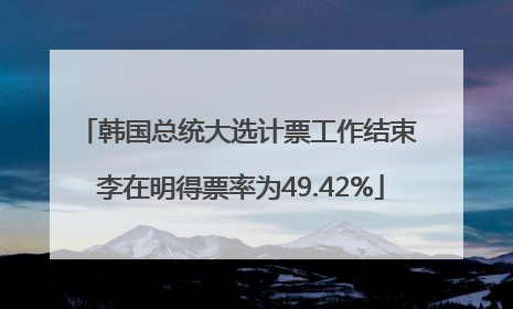 韩国总统大选计票工作结束 李在明得票率为49.42%