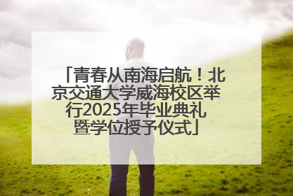 青春从南海启航！北京交通大学威海校区举行2025年毕业典礼暨学位授予仪式