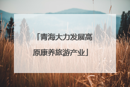 青海大力发展高原康养旅游产业