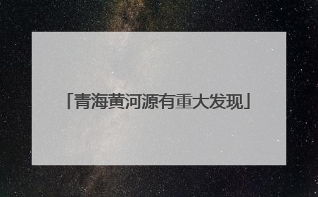 青海黄河源有重大发现
