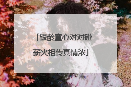 银龄童心对对碰 薪火相传真情浓