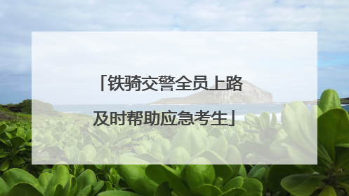 铁骑交警全员上路 及时帮助应急考生
