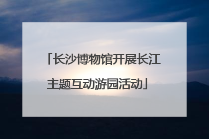 长沙博物馆开展长江主题互动游园活动