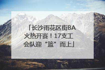 长沙雨花区街BA火热开赛！17支工会队迎“篮”而上