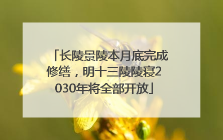 长陵景陵本月底完成修缮，明十三陵陵寝2030年将全部开放