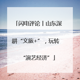 闪电评论丨山东深耕“文旅+”，玩转“演艺经济”