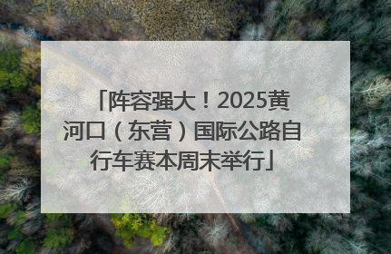 阵容强大！2025黄河口（东营）国际公路自行车赛本周末举行