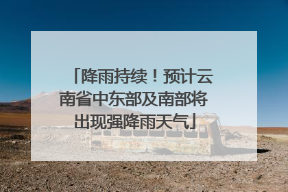 降雨持续！预计云南省中东部及南部将出现强降雨天气