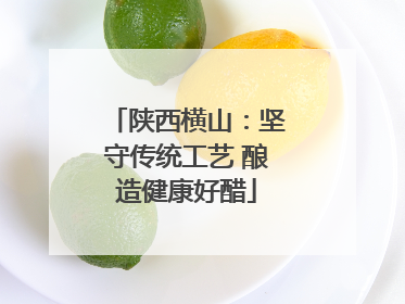 陕西横山：坚守传统工艺 酿造健康好醋