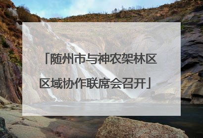 随州市与神农架林区区域协作联席会召开