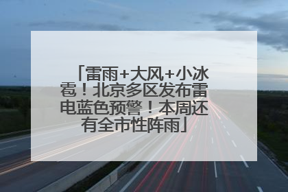 雷雨+大风+小冰雹！北京多区发布雷电蓝色预警！本周还有全市性阵雨