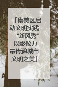 集美区启动文明实践“新风秀” 以影像力量传递城市文明之美
