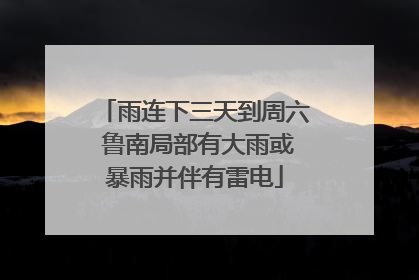 雨连下三天到周六 鲁南局部有大雨或暴雨并伴有雷电