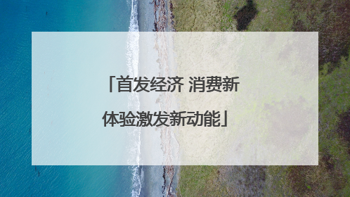 首发经济 消费新体验激发新动能