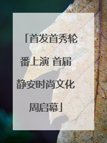 首发首秀轮番上演 首届静安时尚文化周启幕