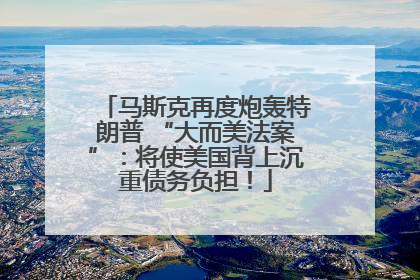 马斯克再度炮轰特朗普 “大而美法案”：将使美国背上沉重债务负担！